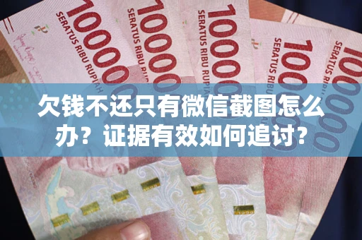 北京欠钱不还只有微信截图怎么办？证据有效如何追讨？
