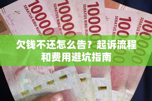 北京欠钱不还怎么告?起诉流程和费用避坑指南 北京欠钱不还怎么告?起诉流程和费用避坑指南