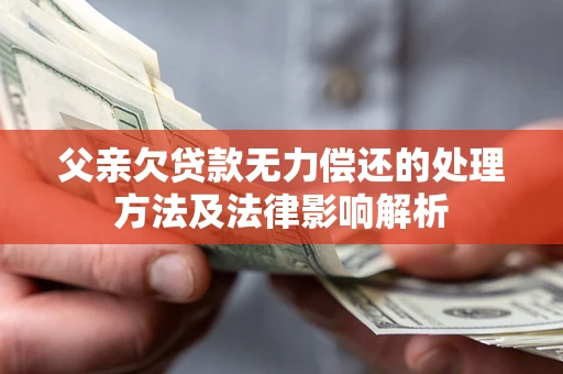 北京父亲欠贷款无力偿还的处理方法及法律影响解析
