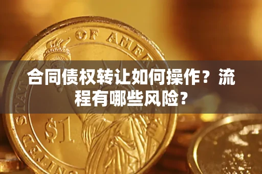 北京合同债权转让如何操作？流程有哪些风险？