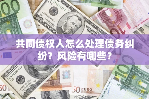 北京共同债权人怎么处理债务纠纷？风险有哪些？