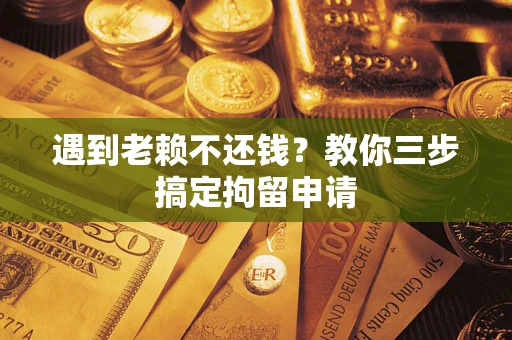 北京遇到老赖不还钱？教你三步搞定拘留申请
