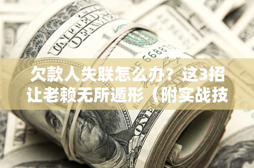 北京欠款人失联怎么办？这3招让老赖无所遁形（附实战技巧）