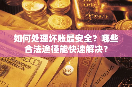 北京如何处理坏账最安全？哪些合法途径能快速解决？