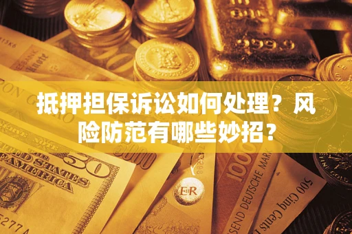 北京抵押担保诉讼如何处理？风险防范有哪些妙招？