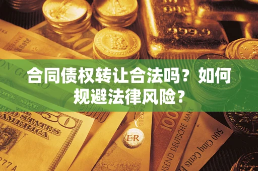 北京合同债权转让合法吗？如何规避法律风险？