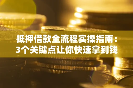 北京抵押借款全流程实操指南：3个关键点让你快速拿到钱