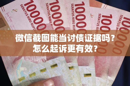 北京微信截图能当讨债证据吗？怎么起诉更有效？