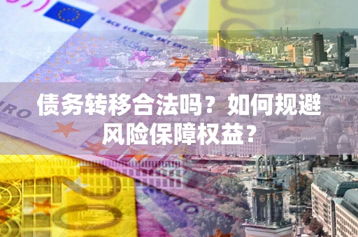 北京债务转移合法吗？如何规避风险保障权益？
