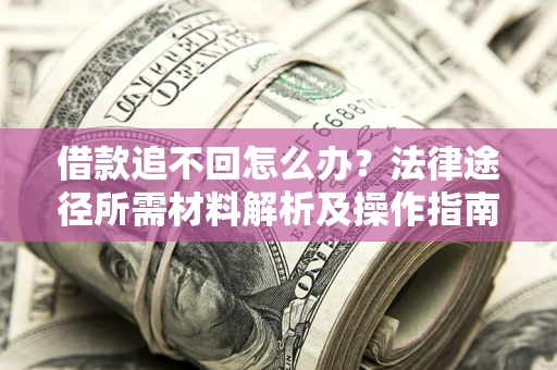 北京借款追不回怎么办?法律途径所需材料解析及操作指南 北京借款追不回怎么办?法律途径所需材料解析及操作指南