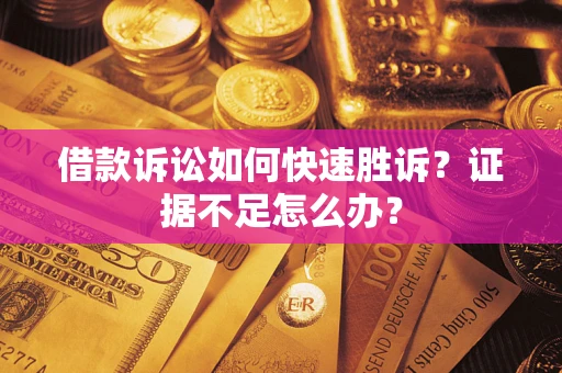 北京借款诉讼如何快速胜诉？证据不足怎么办？