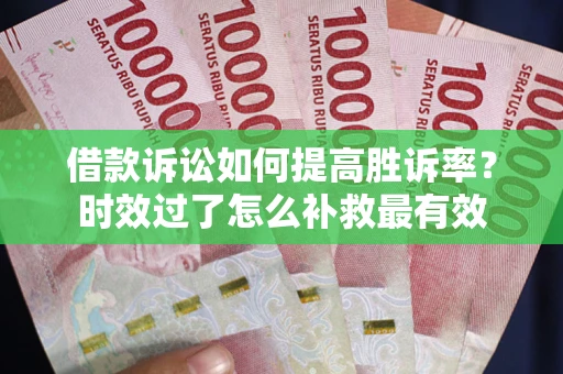北京借款诉讼如何提高胜诉率？时效过了怎么补救最有效