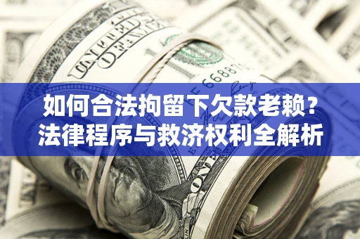 北京如何合法拘留下欠款老赖？法律程序与救济权利全解析
