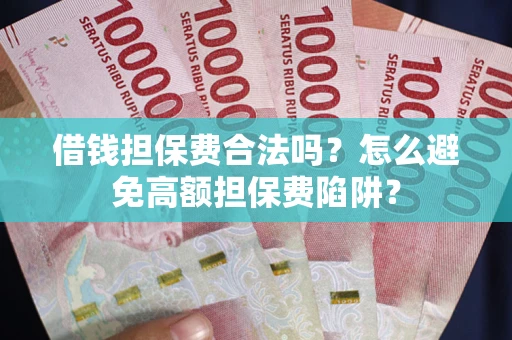 北京借钱担保费合法吗？怎么避免高额担保费陷阱？