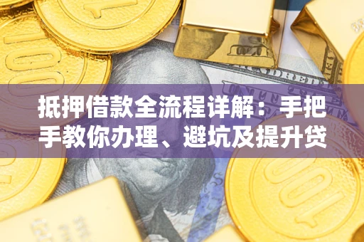 北京抵押借款全流程详解：手把手教你办理、避坑及提升贷款额度