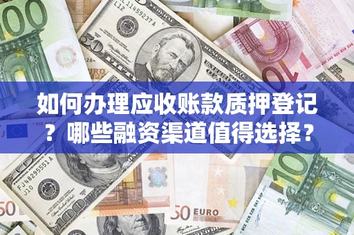 北京如何办理应收账款质押登记？哪些融资渠道值得选择？