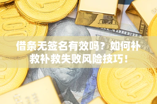 北京借条无签名有效吗？如何补救补救失败风险技巧！